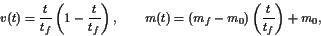 \begin{displaymath} v(t) = \frac{t}{t_f} \left ( 1 - \frac{t}{t_f} \right ) , \qquad m(t) = (m_f - m_0 ) \left ( \frac{t}{t_f} \right ) + m_0 , \end{displaymath}